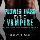 Plowed Hard by the Vampire: Gay Men Paranormal Interracial Erotica Audiobook