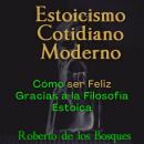 [Spanish] - Estoicismo Cotidiano Moderno: Cómo ser Feliz Gracias a la Filosofía Estoica Audiobook