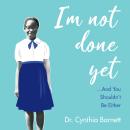 I am Not Done Yet: And You Shouldn't Be Either Audiobook