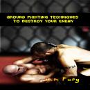 Ground Fighting Techniques to Destroy Your Enemy: Street Based Ground Fighting, Brazilian Jiu Jitsu, Audiobook