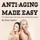 Anti-Aging Made Easy: The Ultimate Guide to Stay Young Longer and Extend Your Lifespan Audiobook