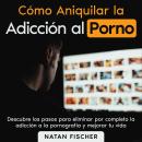 [Spanish] - Cómo Aniquilar la Adicción al Porno: Pasos muy sencillos para eliminar por completo la a Audiobook