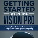 Getting Started with the Vision Pro: The Insanely Easy Guide to Understanding and Using visionOS and Audiobook