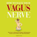 How to Hack Your Vagus Nerve: Exercises to Dramatically Reduce Inflammation, Anxiety and Trauma With Audiobook