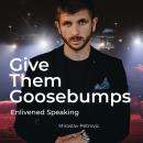Give Them Goosebumps: Enlivened Speaking: Utilise The Power of Presence To Own The Stage of Communic Audiobook