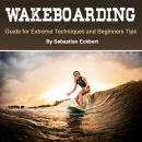 Wakeboarding: Guide for Extreme Techniques and Beginners Tips Audiobook