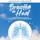 Breathe to Heal: A Comprehensive Guide to Conscious, Healing Breathwork Audiobook