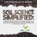 Soil Science Simplified: Unearth the Richness of the Earth Beneath Us: A Comprehensive Guide to Understanding and Applying Soil Science for a Thriving Garden and a Sustainable Future Audiobook