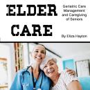 Elder Care: Geriatric Care Management and Caregiving of Seniors Audiobook
