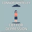 CBT For Depression: A Clinical Psychology Introduction To Cognitive Behaviour Therapy For Depression Audiobook