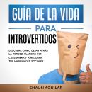 Guía de la Vida para Introvertidos: Descubre cómo dejar atrás la timidez, platicar con cualquiera y  Audiobook