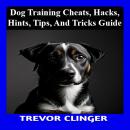 Dog Training Cheats, Hacks, Hints, Tips, And Tricks Guide Audiobook