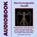 Electromagnetic Health: Making Sense of the Research and Practical Solutions for Electromagnetic Fie Audiobook