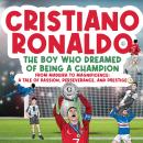 Cristiano Ronaldo - The Boy Who Dreamed of Being a Champion: From Madeira to Magnificence: A tale of Audiobook