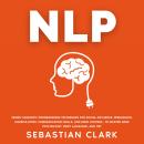 NLP: Neuro Linguistic Programming Techniques for Social Influence, Persuasion, Manipulation, Communi Audiobook