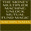 The Money Multiplier Machine: Unlock Mutual Fund Magic Audiobook