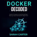 Docker Decoded: Docker Programming Demystified: Step-by-Step Methods for Beginners Audiobook
