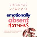 Emotionally Absent Mothers: Breaking Free from the Deep Pain of Feeling Unseen, Unloved, and Unworth Audiobook