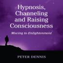 Hypnosis, Channeling and Raising Consciousness: Moving to Enlightenment Audiobook