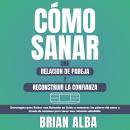 [Spanish] - Cómo Sanar una Relación de Pareja y Reconstruir la Confianza: Estrategias Para Salvar un Audiobook