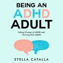 Being an ADHD Adult:: Taking Charge of ADHD and Thriving With ADHD Audiobook