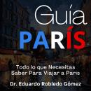 [Spanish] - Guía París: Todo lo que Necesitas Saber Para Viajar a París Audiobook