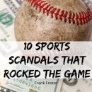 10 Sports Scandals That Rocked the Game Audiobook