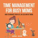 Time Management for Busy Moms: How to Organize Your Life, Do Less and Get More Audiobook