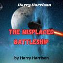 Harry Harrison: The Misplaced Battleship: The Stainless Steel Rat uses his wits to confound evil yet Audiobook