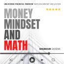 Money Mindset and Math: Unlocking Financial Freedom through Mindset and Action Audiobook