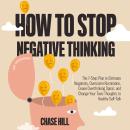 How to Stop Negative Thinking: The 7-Step Plan to Eliminate Negativity, Overcome Rumination, Cease O Audiobook