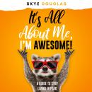 It’s All About Me, I’m Awesome!: A Guide To Stop Living In Fear Audiobook