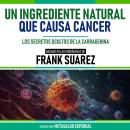 [Spanish] - Un Ingrediente Natural Que Causa Cancer - Basado En Las Enseñanzas De Frank Suarez: Los  Audiobook