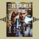 How To Be Calmer 4 - 5 Simple Ways To Reduce Stress: Learn 5 ways to reduce stress and discover how  Audiobook