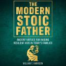 The Modern Stoic Father: Ancient Virtues For Raising Resilient Kids In Today's Families Audiobook