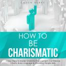 How to Be Charismatic: 7 Easy Steps to Master Charisma Improvement, Confidence Charm, Body Language  Audiobook