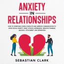 Anxiety In Relationships: How to Overcome Couple Conflicts and Improve Communication to avoid Social Audiobook
