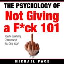 The Psychology Of Not Giving A F*ck 101: How To Carefully Choose What You Care About Audiobook