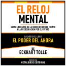 [Spanish] - El Reloj Mental - Basado En El Libro El Poder Del Ahora  De Eckhart Tolle: Como Liberars Audiobook