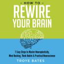 How to Rewire Your Brain: 7 Easy Steps to Master Neuroplasticity, Mind Hacking, Think Habits & Pract Audiobook