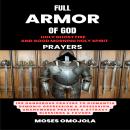 Full Armor Of God, Holy Ghost Fire And Good Morning Holy Spirit Prayers: 100 Dangerous Prayers To Di Audiobook