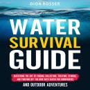 Water Survival Guide: Mastering the Art of Finding, Collecting, Treating, Storing, and Thriving Off  Audiobook