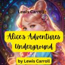 Lewis Carroll: Alice's Adventures Underground: The original hand written story made to cheer up a si Audiobook