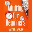 Adulting for Beginners - Life Skills for Adult Children, Teens, High School and College Students Audiobook