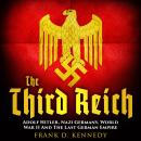 The Third Reich: Adolf Hitler, Nazi Germany, World War II And The Last German Empire Audiobook