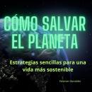 [Spanish] - Cómo salvar el planeta: Estrategias sencillas para una vida más sostenible. Audiobook