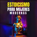 [Spanish] - Estoicismo Para Mujeres Modernas: Guía Práctica Para Enfrentar Pérdidas, Superar Miedos, Reconocer El Amor Verdadero, Gestionar Tus Emociones,  Reinventarte Y Asumir El Cambio Con Sabiduría Estoica. Audiobook