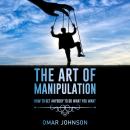 The Art Of Manipulation: How to Get Anybody to Do What You Want Audiobook