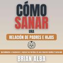 [Spanish] - Cómo Sanar una Relación de Padres e Hijos: Aprendiendo a Reconectar y Reparar las Herida Audiobook