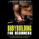 Bodybuilding for Beginners: How to Build Muscle, Burn Fat and Get a Toned Body by Home Workout Audiobook